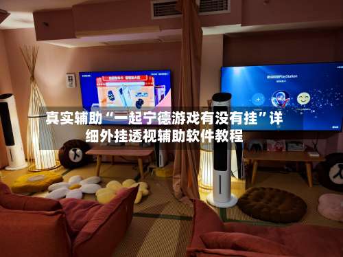 真实辅助“一起宁德游戏有没有挂	”详细外挂透视辅助软件教程-第1张图片