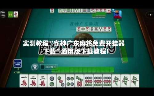 实测教程“雀神广东麻将免费开挂器下载	”通用版下载教程!-第2张图片