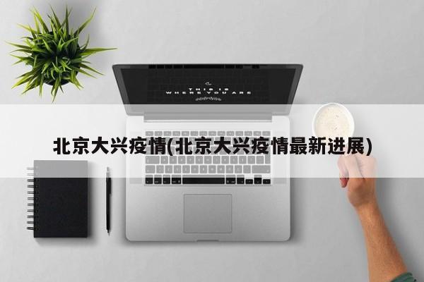 北京大兴疫情(北京大兴疫情最新进展)