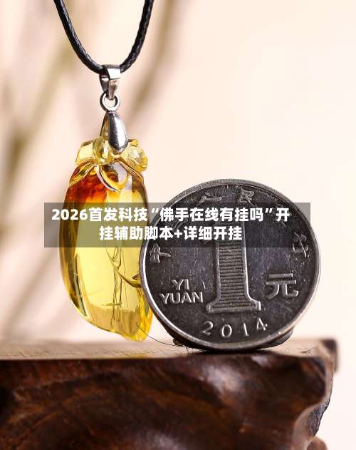 2026首发科技“佛手在线有挂吗”开挂辅助脚本+详细开挂-第1张图片