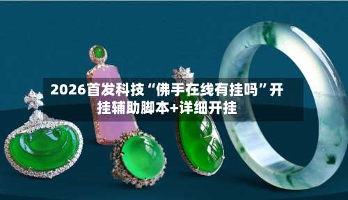 2026首发科技“佛手在线有挂吗”开挂辅助脚本+详细开挂-第2张图片