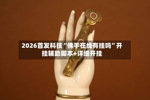 2026首发科技“佛手在线有挂吗	”开挂辅助脚本+详细开挂-第3张图片