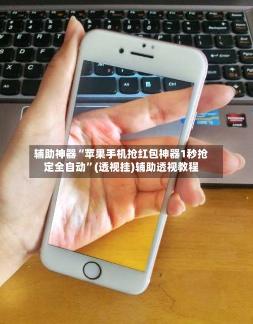 辅助神器“苹果手机抢红包神器1秒抢定全自动”(透视挂)辅助透视教程-第1张图片