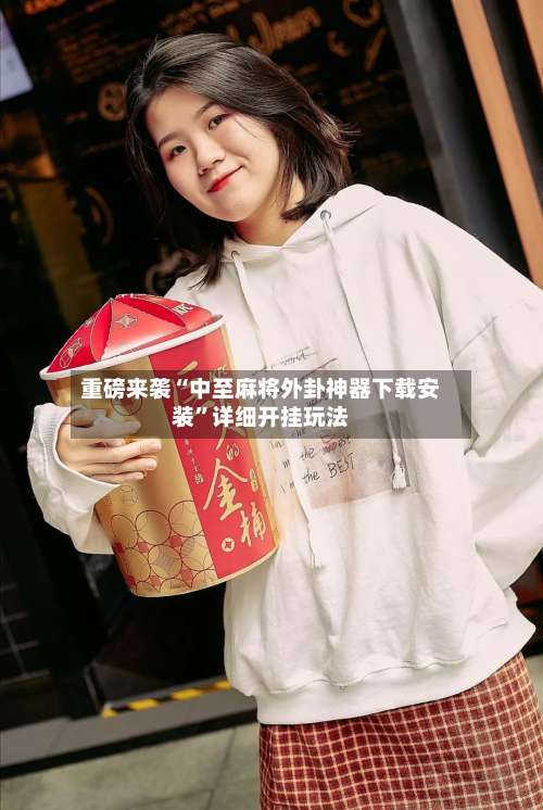 重磅来袭“中至麻将外卦神器下载安装	”详细开挂玩法-第1张图片