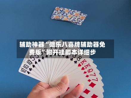 辅助神器“微乐八喜牌辅助器免费版	”附开挂脚本详细步-第1张图片