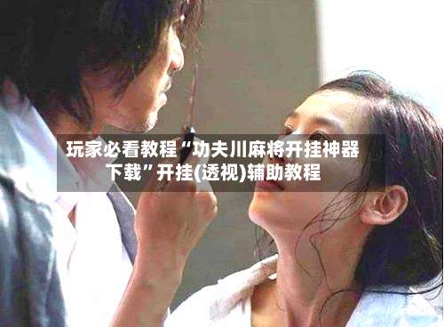 玩家必看教程“功夫川麻将开挂神器下载	”开挂(透视)辅助教程-第2张图片