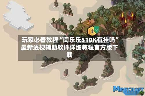 玩家必看教程“闽乐乐510K有挂吗”最新透视辅助软件详细教程官方版下载-第1张图片
