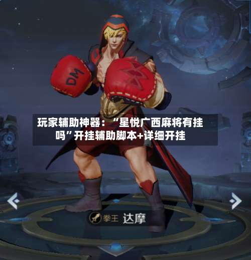 玩家辅助神器：“星悦广西麻将有挂吗”开挂辅助脚本+详细开挂-第1张图片