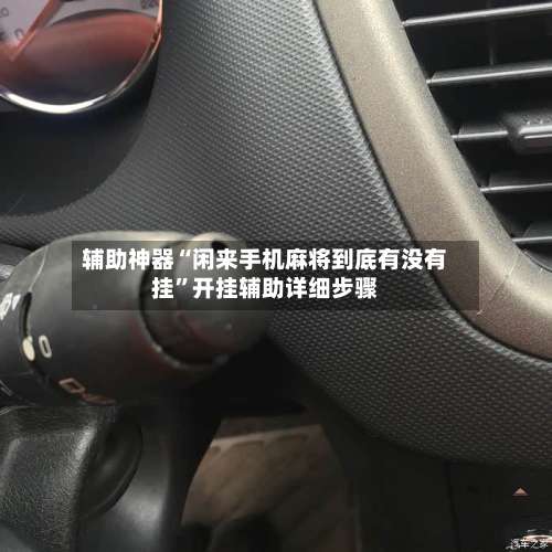 辅助神器“闲来手机麻将到底有没有挂	”开挂辅助详细步骤-第1张图片
