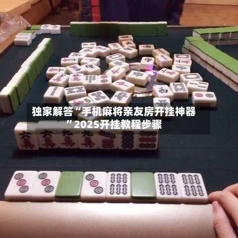 独家解答“手机麻将亲友房开挂神器		”2025开挂教程步骤-第1张图片