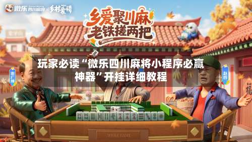 玩家必读“微乐四川麻将小程序必赢神器	”开挂详细教程-第1张图片