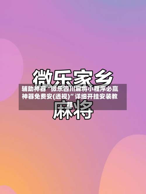 辅助神器“微乐四川麻将小程序必赢神器免费安(透视)”详细开挂安装教程-第1张图片