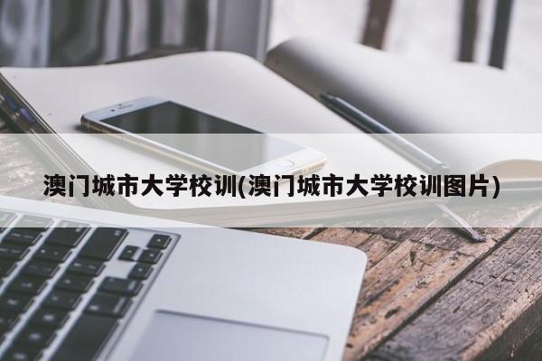 澳门城市大学校训(澳门城市大学校训图片)