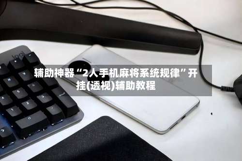 辅助神器“2人手机麻将系统规律	”开挂(透视)辅助教程-第2张图片