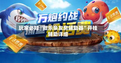 玩家必知“微乐亲友房辅助器	”开挂辅助详细-第1张图片