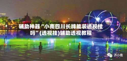 辅助神器“小南四川长牌能装透视挂吗”(透视挂)辅助透视教程-第1张图片