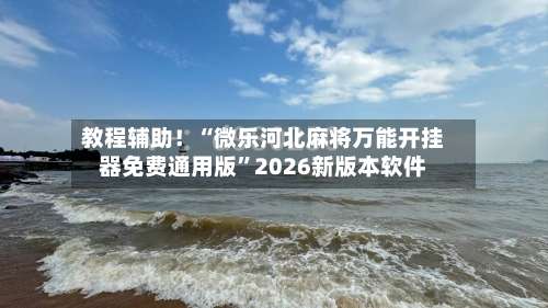 教程辅助！“微乐河北麻将万能开挂器免费通用版		”2026新版本软件-第1张图片