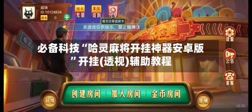必备科技“哈灵麻将开挂神器安卓版		”开挂(透视)辅助教程-第1张图片