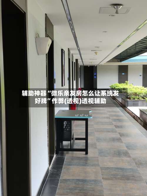 辅助神器“微乐亲友房怎么让系统发好牌		”作弊(透视)透视辅助-第2张图片