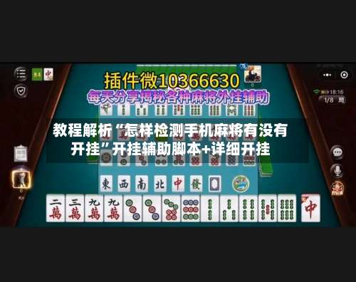 教程解析“怎样检测手机麻将有没有开挂”开挂辅助脚本+详细开挂-第3张图片