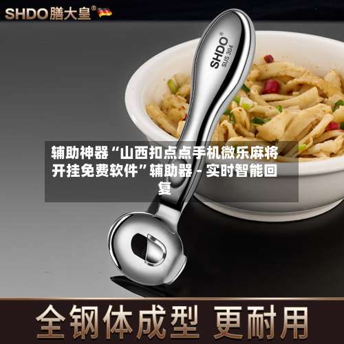 辅助神器“山西扣点点手机微乐麻将开挂免费软件”辅助器 - 实时智能回复-第3张图片