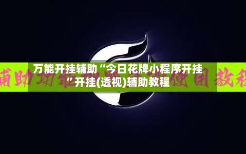 万能开挂辅助“今日花牌小程序开挂	”开挂(透视)辅助教程-第2张图片