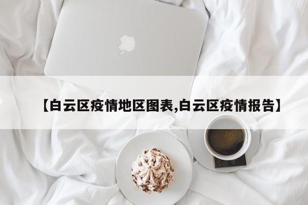 【白云区疫情地区图表,白云区疫情报告】