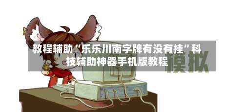 教程辅助“乐乐川南字牌有没有挂	”科技辅助神器手机版教程-第1张图片