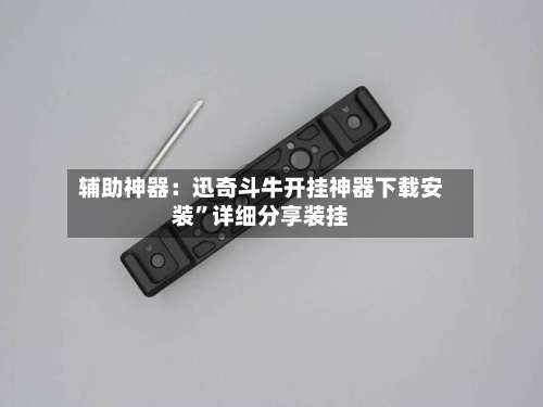 辅助神器：迅奇斗牛开挂神器下载安装	”详细分享装挂-第1张图片