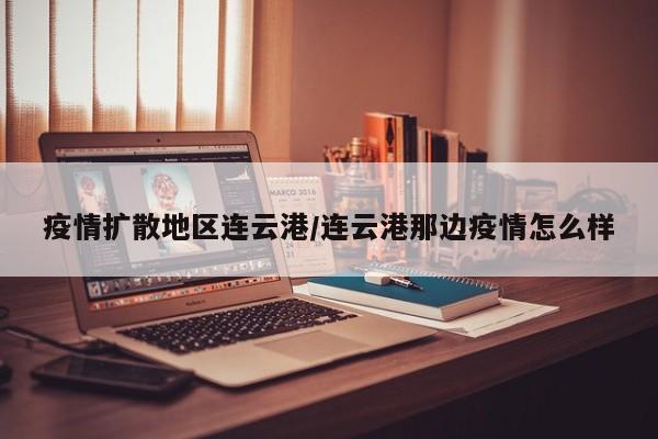 疫情扩散地区连云港/连云港那边疫情怎么样
