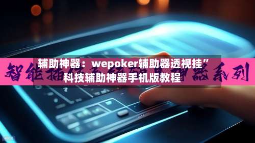 辅助神器：wepoker辅助器透视挂		”科技辅助神器手机版教程-第1张图片