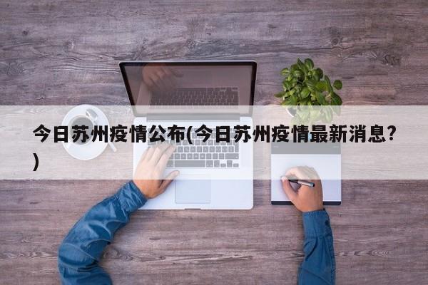 今日苏州疫情公布(今日苏州疫情最新消息?)