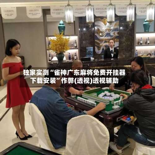独家实测“雀神广东麻将免费开挂器下载安装	”作弊(透视)透视辅助-第2张图片