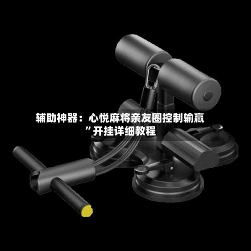 辅助神器：心悦麻将亲友圈控制输赢	”开挂详细教程-第3张图片