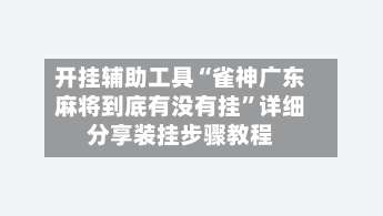 开挂辅助工具“雀神广东麻将到底有没有挂	”详细分享装挂步骤教程-第2张图片