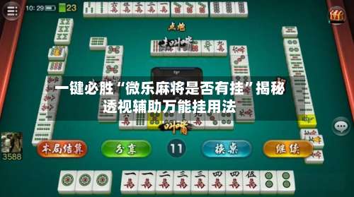 一键必胜“微乐麻将是否有挂	”揭秘透视辅助万能挂用法-第1张图片