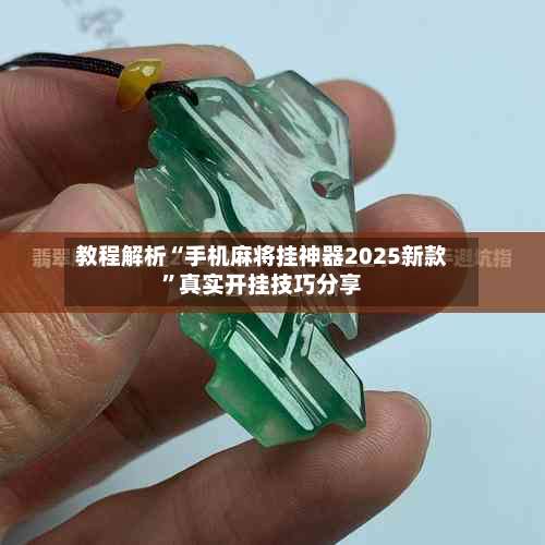 教程解析“手机麻将挂神器2025新款”真实开挂技巧分享-第3张图片