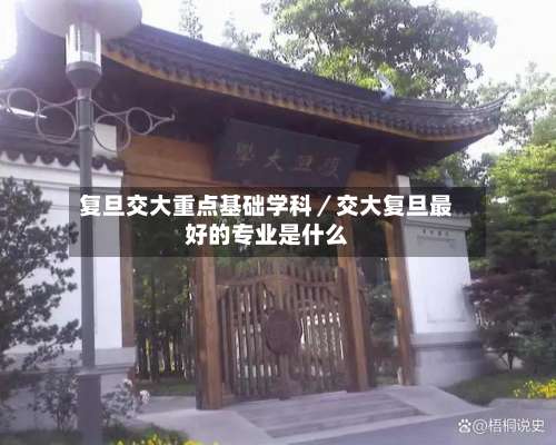 复旦交大重点基础学科/交大复旦最好的专业是什么-第1张图片