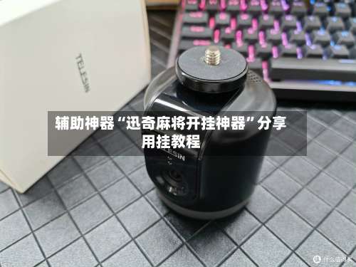 辅助神器“迅奇麻将开挂神器”分享用挂教程-第3张图片
