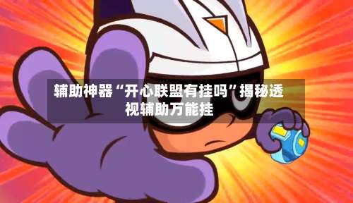 辅助神器“开心联盟有挂吗	”揭秘透视辅助万能挂-第1张图片
