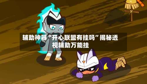 辅助神器“开心联盟有挂吗	”揭秘透视辅助万能挂-第2张图片