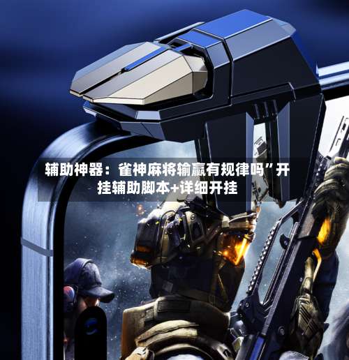 辅助神器：雀神麻将输赢有规律吗”开挂辅助脚本+详细开挂-第3张图片