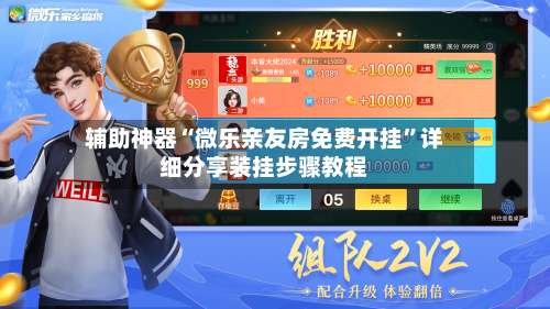 辅助神器“微乐亲友房免费开挂”详细分享装挂步骤教程-第1张图片