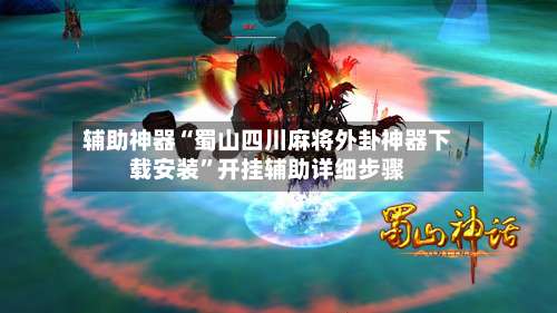 辅助神器“蜀山四川麻将外卦神器下载安装	”开挂辅助详细步骤-第1张图片