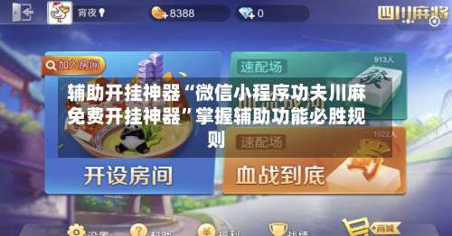 辅助开挂神器“微信小程序功夫川麻免费开挂神器		”掌握辅助功能必胜规则-第1张图片