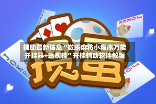 辅助最新信息“微乐麻将小程序万能开挂器+透视挂	”开挂辅助软件教程-第1张图片