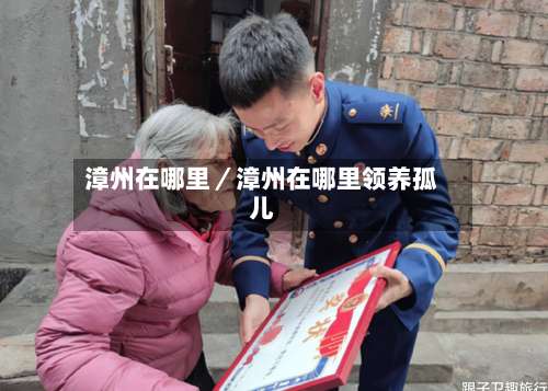 漳州在哪里/漳州在哪里领养孤儿-第2张图片
