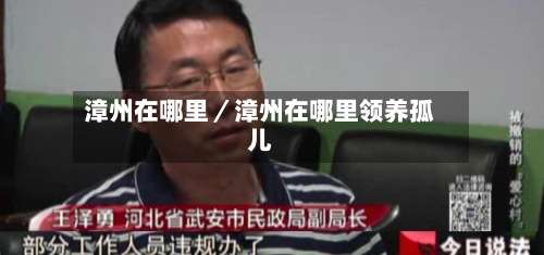 漳州在哪里/漳州在哪里领养孤儿-第1张图片