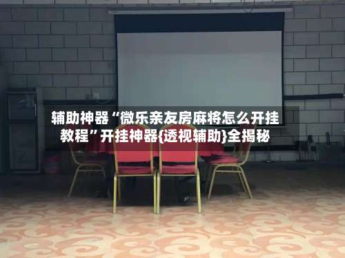 辅助神器“微乐亲友房麻将怎么开挂教程	”开挂神器{透视辅助}全揭秘-第3张图片