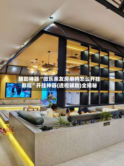 辅助神器“微乐亲友房麻将怎么开挂教程”开挂神器{透视辅助}全揭秘-第2张图片